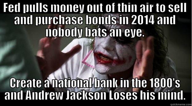 FED PULLS MONEY OUT OF THIN AIR TO SELL AND PURCHASE BONDS IN 2014 AND NOBODY BATS AN EYE. CREATE A NATIONAL BANK IN THE 1800'S AND ANDREW JACKSON LOSES HIS MIND. Joker Mind Loss