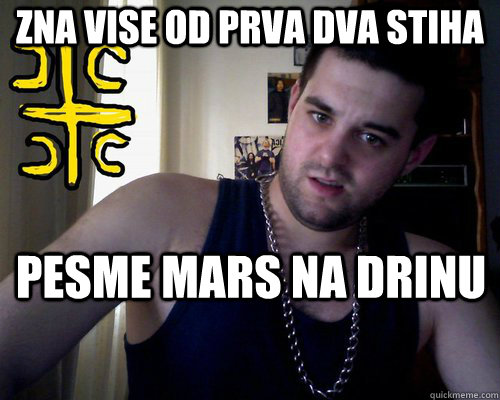 zna vise od PRVA dva stiha pesme MARS NA DRINU  good serb guy