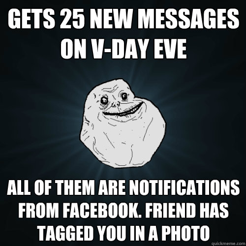 Gets 25 new messages on V-DAY EVE All of them are notifications from facebook. Friend has tagged you in a photo  Forever Alone