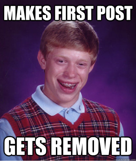 Makes first post  gets removed    Bad Luck Brian