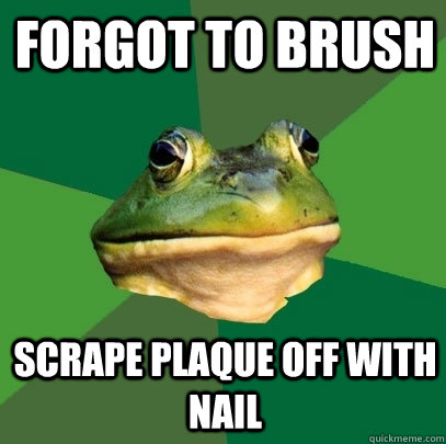 Forgot to brush scrape plaque off with nail - Forgot to brush scrape plaque off with nail  Foul Bachelor Frog