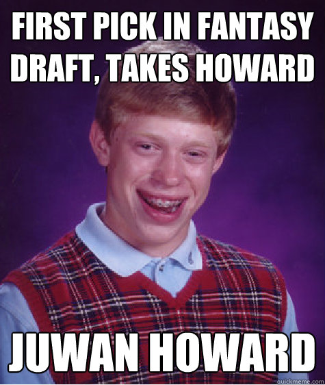 First pick in fantasy draft, takes Howard Juwan Howard  Bad Luck Brian