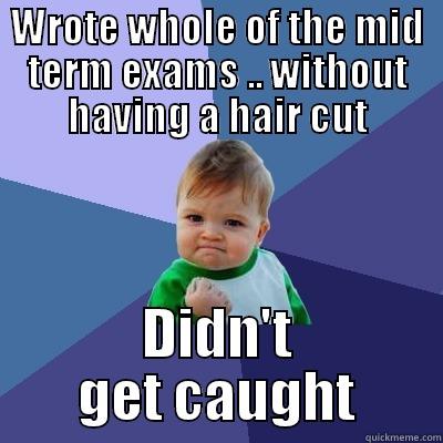 WROTE WHOLE OF THE MID TERM EXAMS .. WITHOUT HAVING A HAIR CUT DIDN'T GET CAUGHT Success Kid