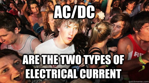 AC/DC are the two types of electrical current  Sudden Clarity Clarence