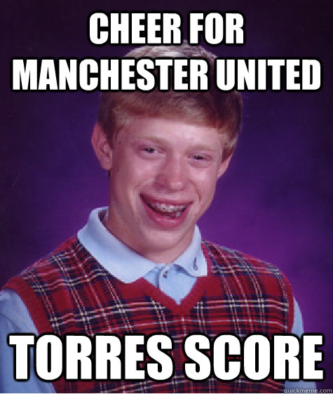 Cheer for Manchester United Torres Score - Cheer for Manchester United Torres Score  Bad Luck Brian