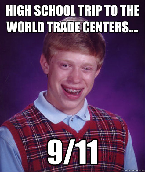 High school trip to the World Trade Centers.... 9/11  Bad Luck Brian