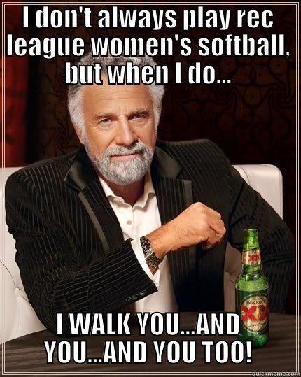 CELEBRATE MEDIOCRITY! - I DON'T ALWAYS PLAY REC LEAGUE WOMEN'S SOFTBALL, BUT WHEN I DO... I WALK YOU...AND YOU...AND YOU TOO! The Most Interesting Man In The World