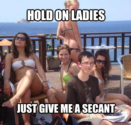 Hold on ladies Just give me a secant - Hold on ladies Just give me a secant  Priority Peter