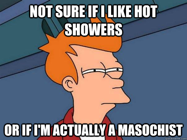 not-sure-if-i-like-hot-showers-or-if-i-m-actually-a-masochist