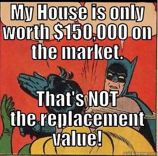 MY HOUSE IS ONLY WORTH $150,000 ON THE MARKET. THAT'S NOT THE REPLACEMENT VALUE! Slappin Batman