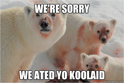 We're sorry We ated yo koolaid  Bad News Bears