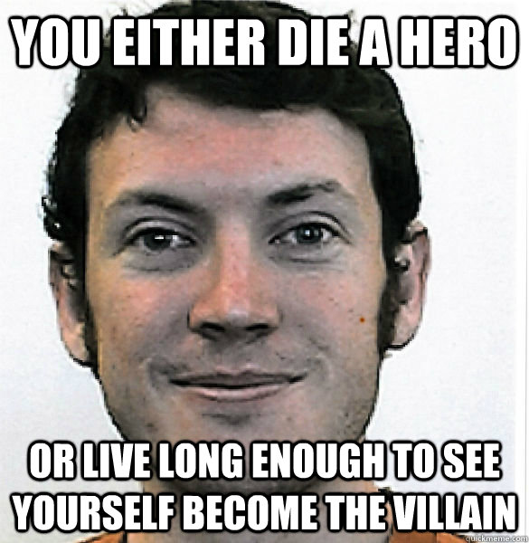 you either die a hero  or live long enough to see yourself become the villain - you either die a hero  or live long enough to see yourself become the villain  James Holmes