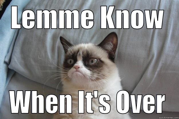 LEMME KNOW WHEN IT'S OVER Grumpy Cat