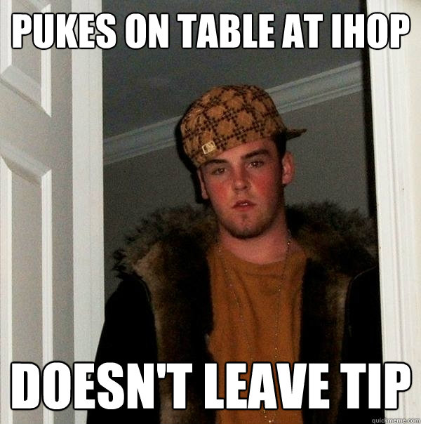 Pukes on table at ihop doesn't leave tip - Pukes on table at ihop doesn't leave tip  Scumbag Steve