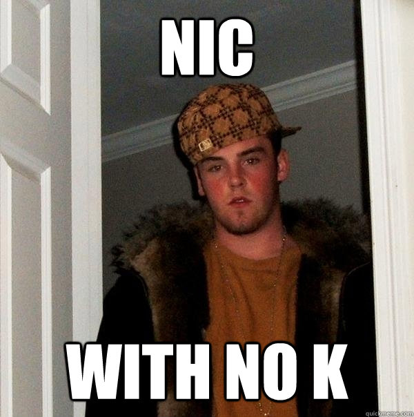 Nic with no k  Scumbag Steve