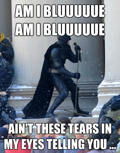 Am I Bluuuuue
AM I Bluuuuue ain't these tears in my eyes telling you ...  Karaoke Batman