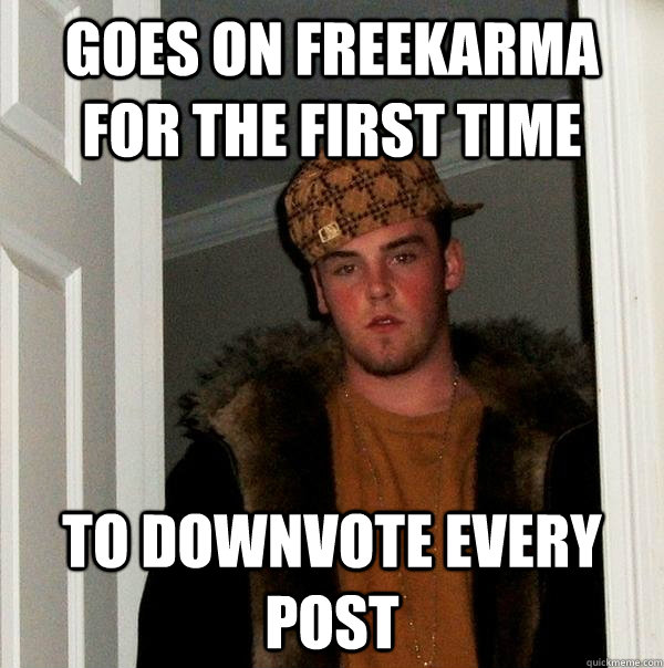 Goes on freekarma for the first time to downvote every post  Scumbag Steve