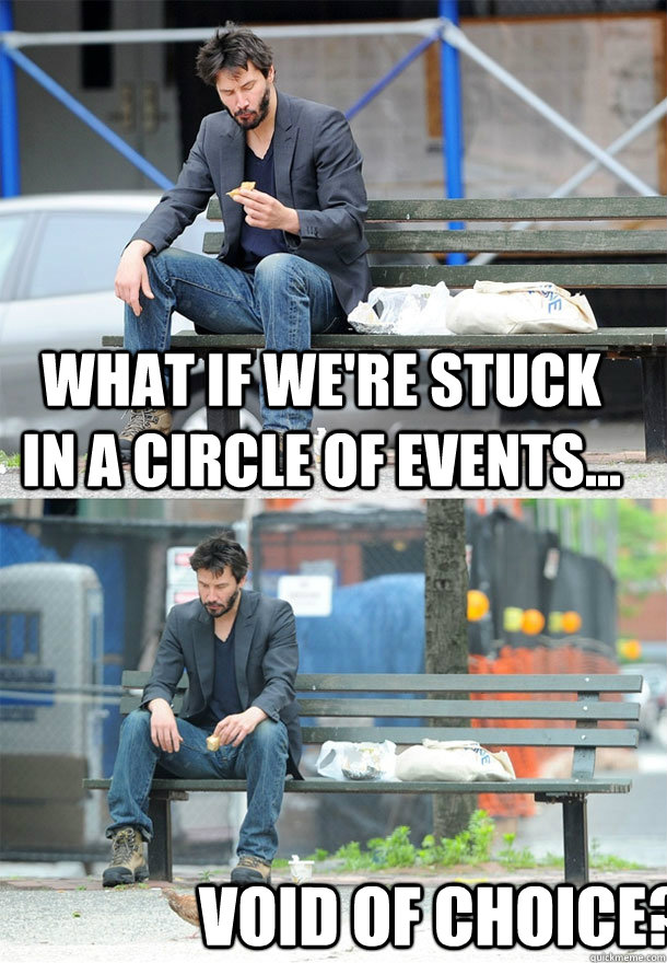 What if we're stuck in a circle of events... Void of choice?  Sad Keanu