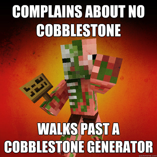 Complains about no cobblestone Walks past a cobblestone generator  Zombie Pigman Zisteau