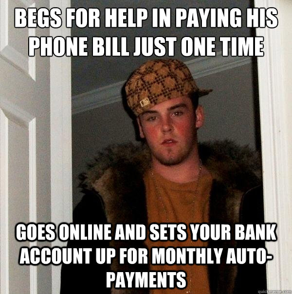 Begs for help in paying his phone bill just one time goes online and sets your bank account up for monthly auto-payments  Scumbag Steve