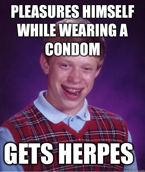 Pleasures himself while wearing a condom Gets herpes  Bad Luck Brian