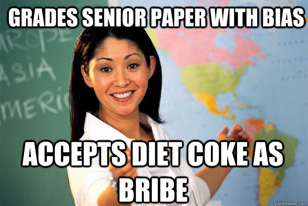 Grades senior paper with bias accepts diet coke as bribe  Unhelpful High School Teacher