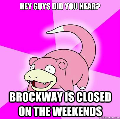 Hey guys did you hear? Brockway is closed on the weekends  Slowpoke