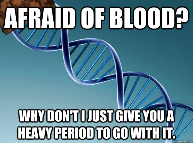 Afraid of blood? Why don't I just give you a heavy period to go with it.  Scumbag Genetics