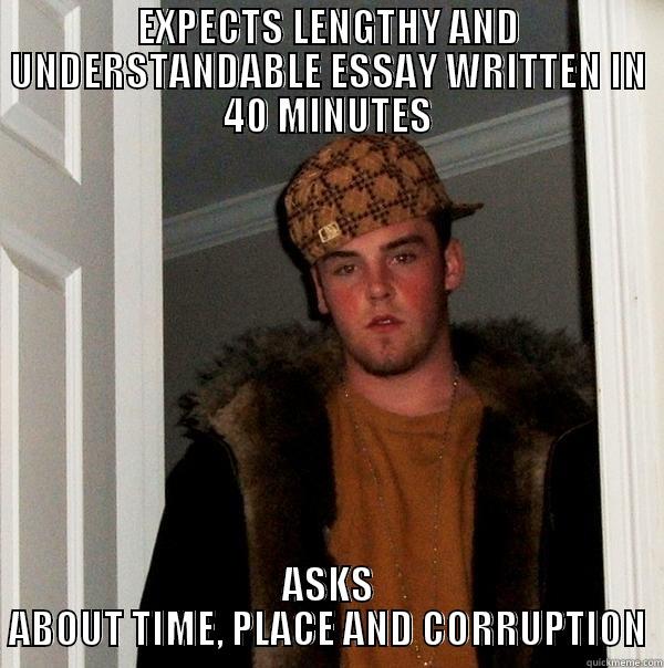 EXPECTS LENGTHY AND UNDERSTANDABLE ESSAY WRITTEN IN 40 MINUTES ASKS ABOUT TIME, PLACE AND CORRUPTION Scumbag Steve