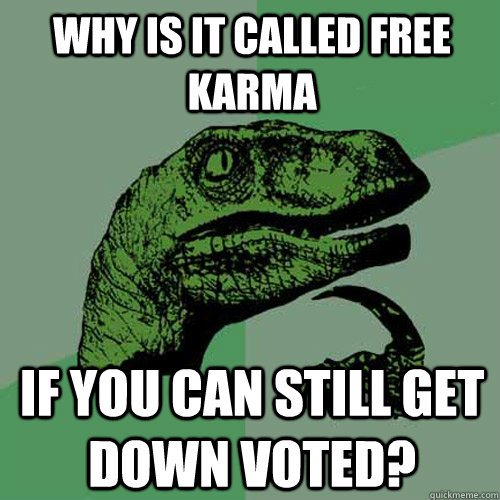 Why is it called Free Karma If you can still get down voted?  Philosoraptor