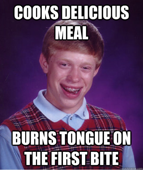 Cooks delicious meal Burns tongue on the first bite - Cooks delicious meal Burns tongue on the first bite  Bad Luck Brian