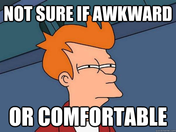 Not sure if awkward or comfortable  Futurama Fry