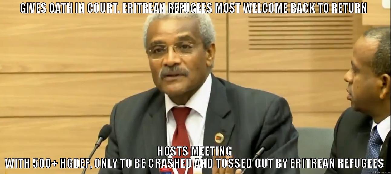 GIVES OATH IN COURT. ERITREAN REFUGEES MOST WELCOME BACK TO RETURN  HOSTS MEETING WITH 500+ HGDEF, ONLY TO BE CRASHED AND TOSSED OUT BY ERITREAN REFUGEES Misc