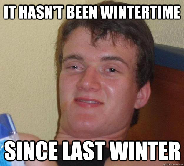 it hasn't been wintertime since last winter  10 Guy