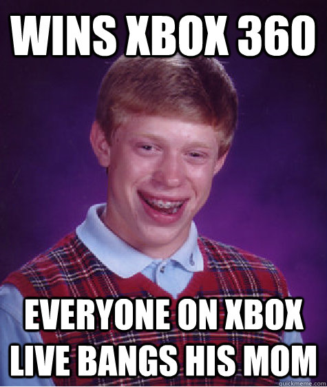 Wins xbox 360 everyone on xbox live bangs his mom - Wins xbox 360 everyone on xbox live bangs his mom  Bad Luck Brian