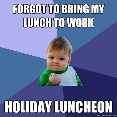 forgot to bring my lunch to work holiday luncheon  Success Kid