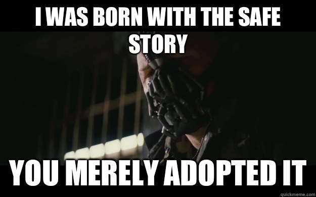 i was born with the safe story  you merely adopted it   Badass Bane