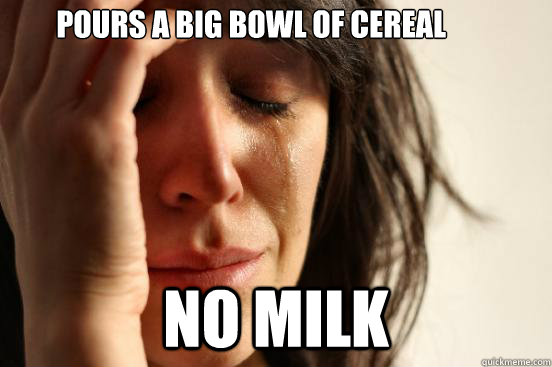 Pours a big bowl of cereal no milk  First World Problems