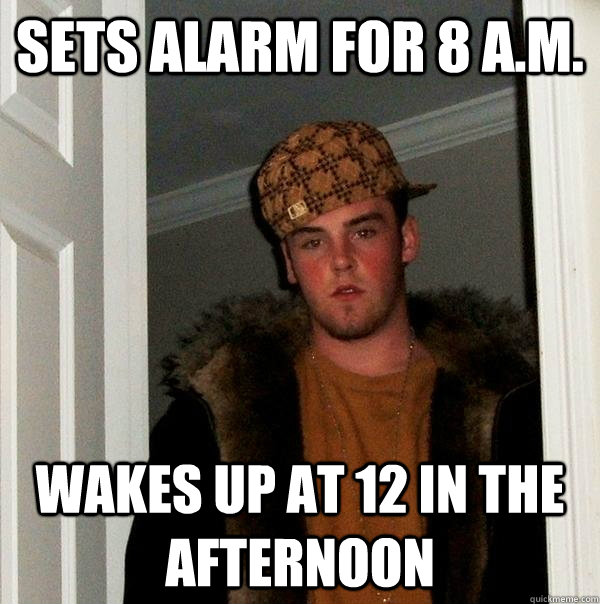 Sets alarm for 8 a.m. Wakes up at 12 in the afternoon - Sets alarm for 8 a.m. Wakes up at 12 in the afternoon  Scumbag Steve