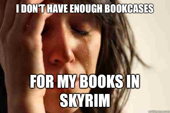 I don't have enough bookcases for my books in Skyrim - I don't have enough bookcases for my books in Skyrim  First World Problems