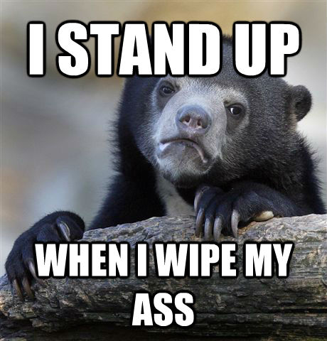 I STAND UP WHEN I WIPE MY ASS - I STAND UP WHEN I WIPE MY ASS  Confession Bear