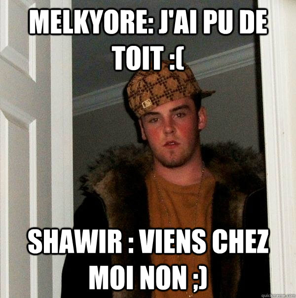 Melkyore: J'ai pu de toit :( Shawir : Viens chez moi non ;) - Melkyore: J'ai pu de toit :( Shawir : Viens chez moi non ;)  Scumbag Steve