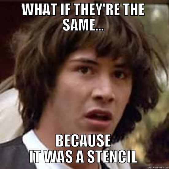 WHAT IF THEY'RE THE SAME... BECAUSE IT WAS A STENCIL conspiracy keanu