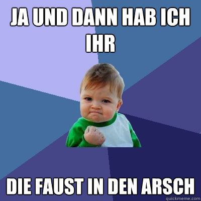 ja und dann hab ich ihr die faust in den arsch - ja und dann hab ich ihr die faust in den arsch  Success Kid