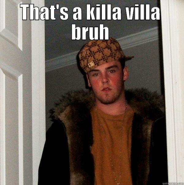 THAT'S A KILLA VILLA BRUH  Scumbag Steve