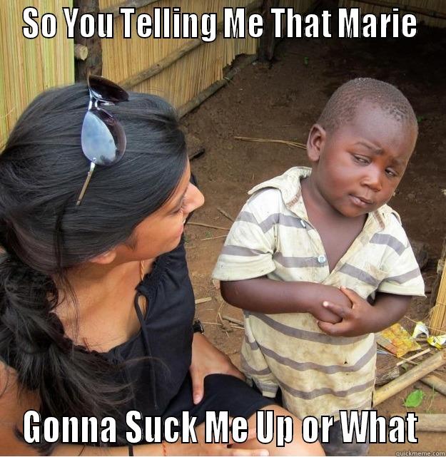 SO YOU TELLING ME THAT MARIE GONNA SUCK ME UP OR WHAT Skeptical Third World Kid