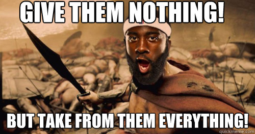 give them nothing! but take from them everything! - give them nothing! but take from them everything!  Harden 300