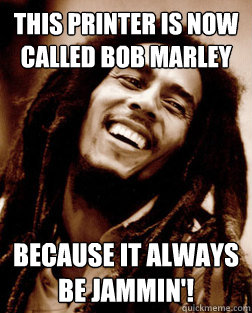 This printer is now called BOB MARLEY Because it always be jammin'!  