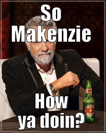 So Makenzie - SO MAKENZIE HOW YA DOIN? The Most Interesting Man In The World