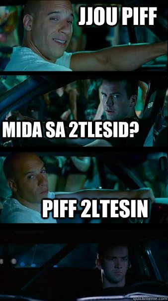  mida sa 2tlesid? piff 2ltesin jjou piff  Fast and Furious